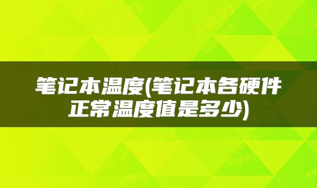 笔记本温度(笔记本各硬件正常温度值是多少)