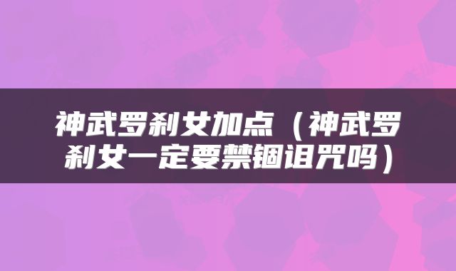 神武罗刹女加点（神武罗刹女一定要禁锢诅咒吗）