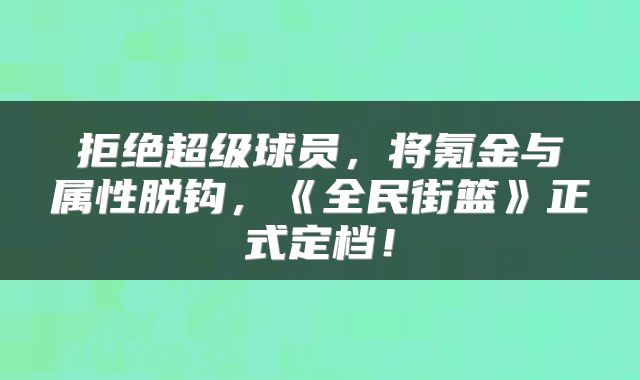 拒绝超级球员，将氪金与属性脱钩，《全民街篮》正式定档！