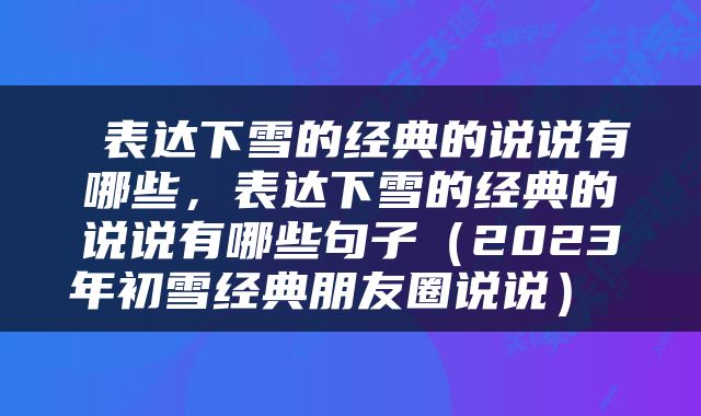  表达下雪的经典的说说有哪些，表达下雪的经典的说说有哪些句子（2023年初雪经典朋友圈说说） 