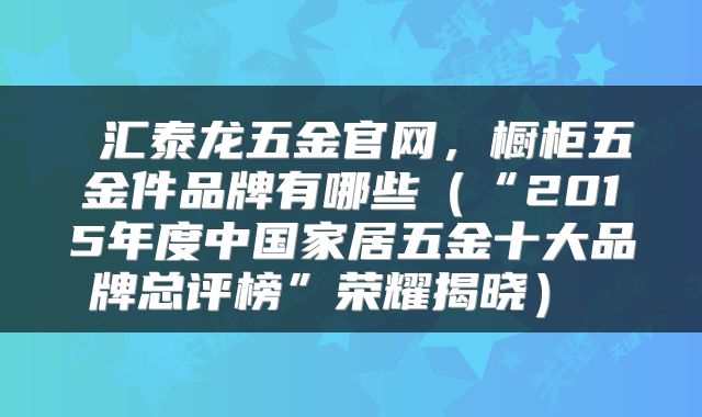  汇泰龙五金官网，橱柜五金件品牌有哪些（“2015年度中国家居五金十大品牌总评榜”荣耀揭晓） 