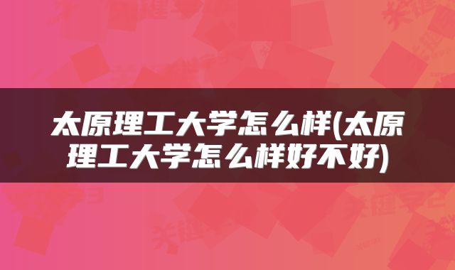 太原理工大学怎么样(太原理工大学怎么样好不好)