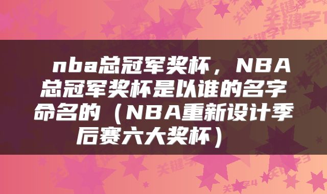  nba总冠军奖杯，NBA总冠军奖杯是以谁的名字命名的（NBA重新设计季后赛六大奖杯） 