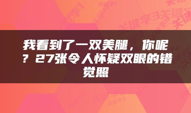 我看到了一双美腿，你呢？27张令人怀疑双眼的错觉照