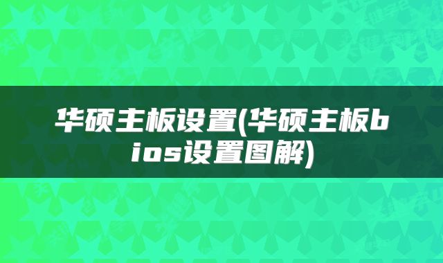 华硕主板设置(华硕主板bios设置图解)