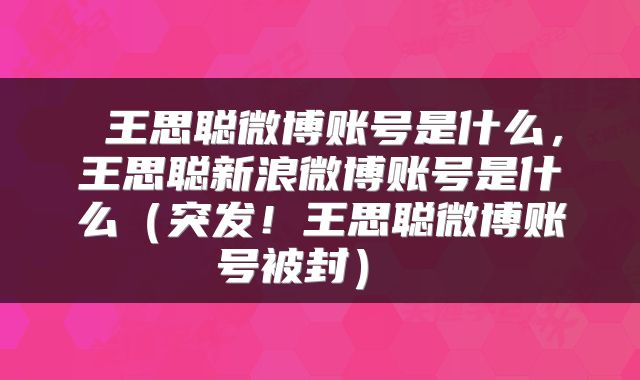  王思聪微博账号是什么，王思聪新浪微博账号是什么（突发！王思聪微博账号被封） 