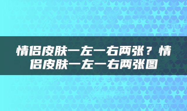 情侣皮肤一左一右两张？情侣皮肤一左一右两张图