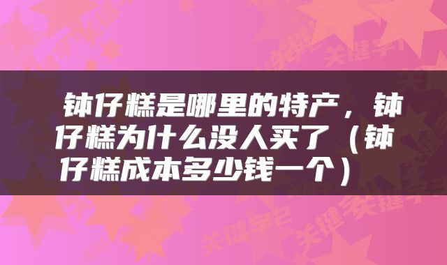  钵仔糕是哪里的特产，钵仔糕为什么没人买了（钵仔糕成本多少钱一个） 