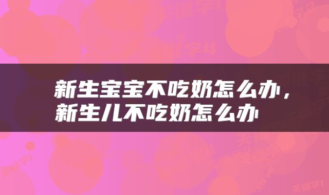  新生宝宝不吃奶怎么办，新生儿不吃奶怎么办 