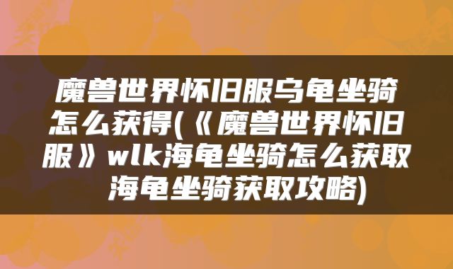 魔兽世界怀旧服乌龟坐骑怎么获得(《魔兽世界怀旧服》wlk海龟坐骑怎么获取 海龟坐骑获取攻略)