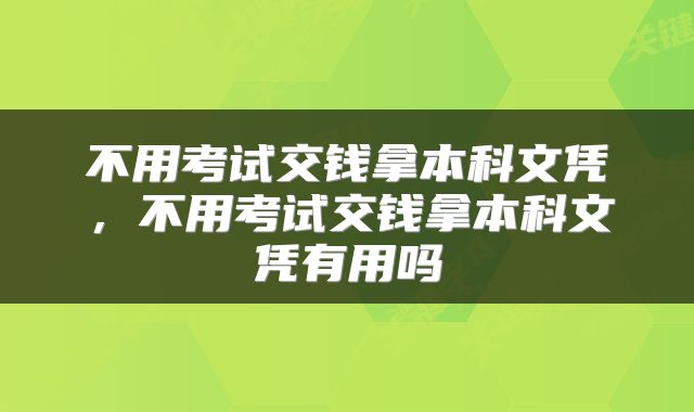 不用考试交钱拿本科文凭，不用考试交钱拿本科文凭有用吗