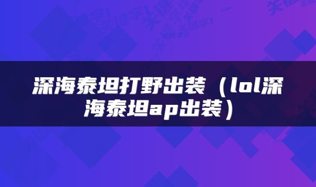 深海泰坦打野出装（lol深海泰坦ap出装）