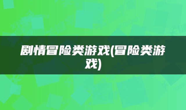 剧情冒险类游戏(冒险类游戏)