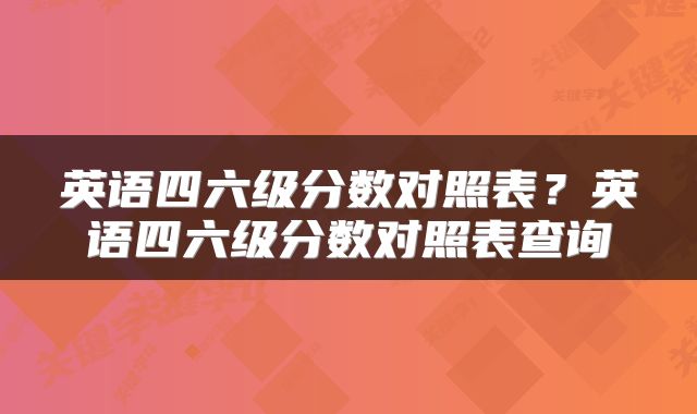 英语四六级分数对照表？英语四六级分数对照表查询