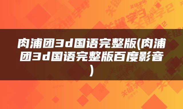 肉浦团3d国语完整版(肉浦团3d国语完整版百度影音)