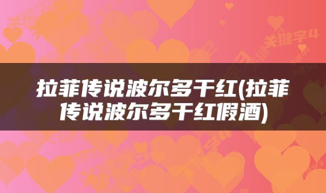拉菲传说波尔多干红(拉菲传说波尔多干红假酒)