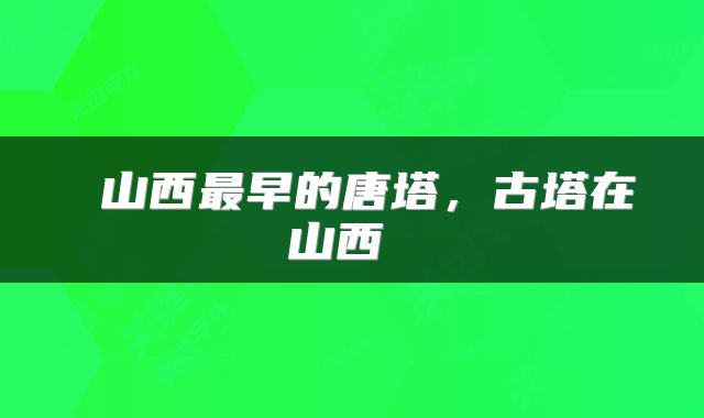  山西最早的唐塔，古塔在山西 