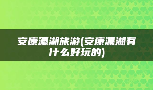 安康瀛湖旅游(安康瀛湖有什么好玩的)