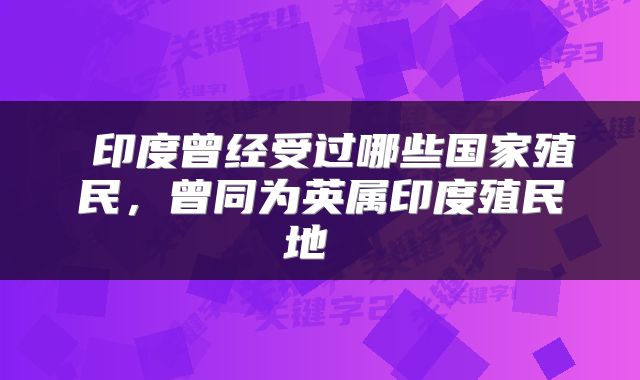  印度曾经受过哪些国家殖民，曾同为英属印度殖民地 