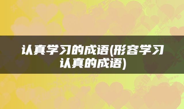 认真学习的成语(形容学习认真的成语)