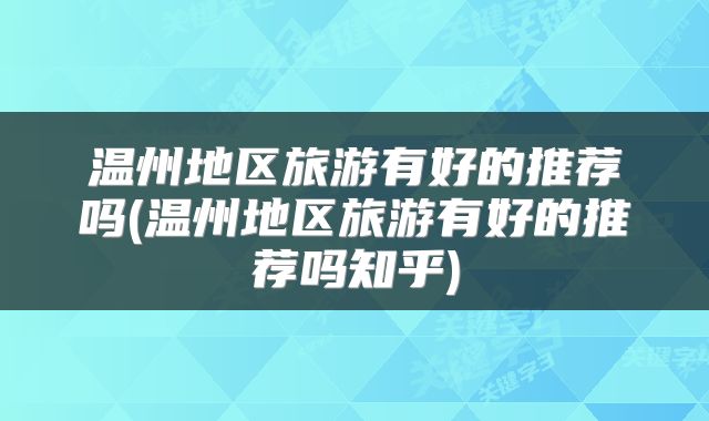 温州地区旅游有好的推荐吗(温州地区旅游有好的推荐吗知乎)