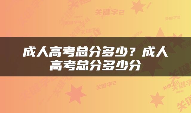成人高考总分多少？成人高考总分多少分