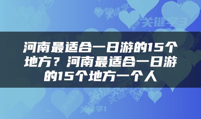 河南最适合一日游的15个地方？河南最适合一日游的15个地方一个人