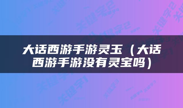 大话西游手游灵玉（大话西游手游没有灵宝吗）