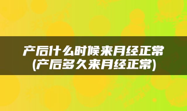 产后什么时候来月经正常(产后多久来月经正常)
