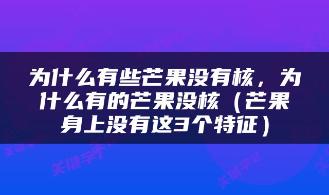 为什么有些芒果没有核，为什么有的芒果没核（芒果身上没有这3个特征）