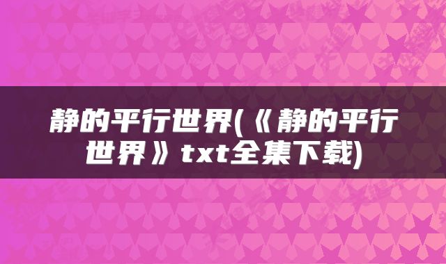静的平行世界(《静的平行世界》txt全集下载)