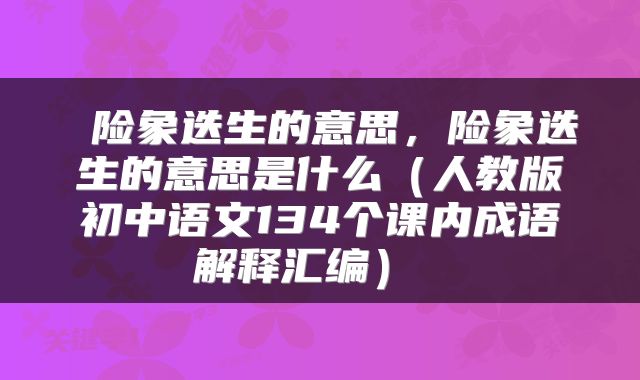 险象迭生的意思,险象迭生的意思是什么(人教版初中语文134个课内成语解释汇编)