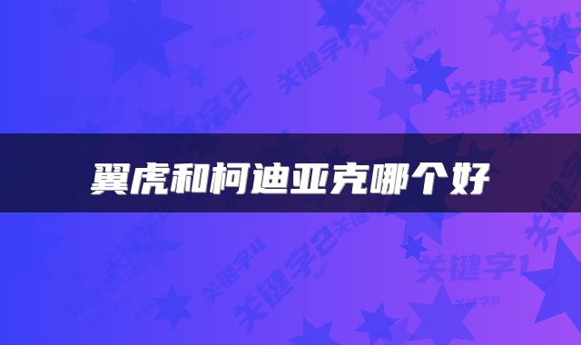 翼虎和柯迪亚克哪个好