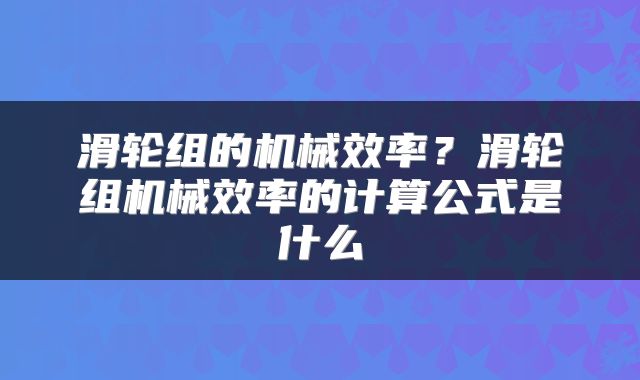 滑轮组的机械效率？滑轮组机械效率的计算公式是什么