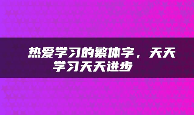  热爱学习的繁体字，天天学习天天进步 