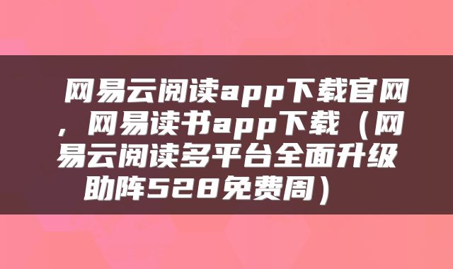  网易云阅读app下载官网，网易读书app下载（网易云阅读多平台全面升级助阵528免费周） 