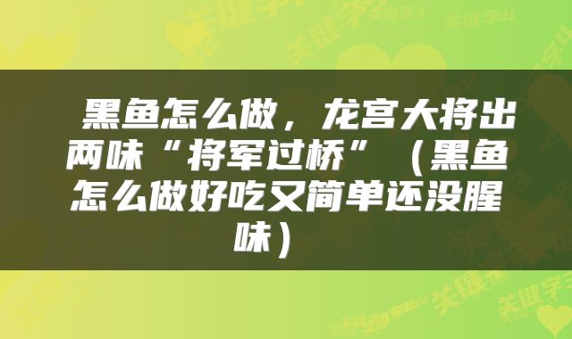  黑鱼怎么做，龙宫大将出两味“将军过桥”（黑鱼怎么做好吃又简单还没腥味） 