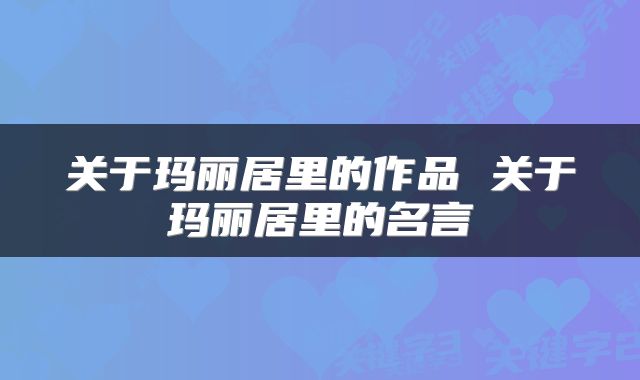 关于玛丽居里的作品 关于玛丽居里的名言