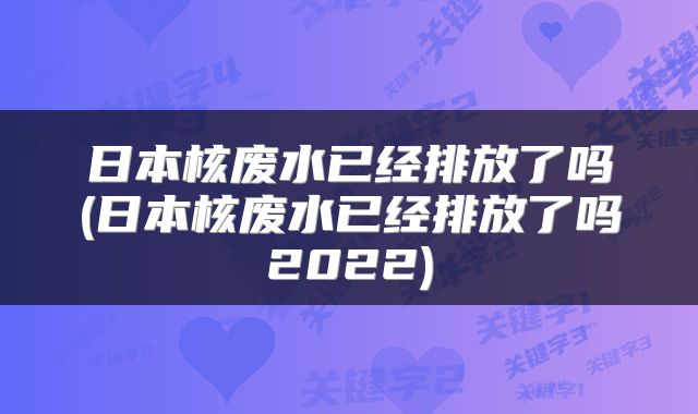 日本核废水已经排放了吗(日本核废水已经排放了吗2022)