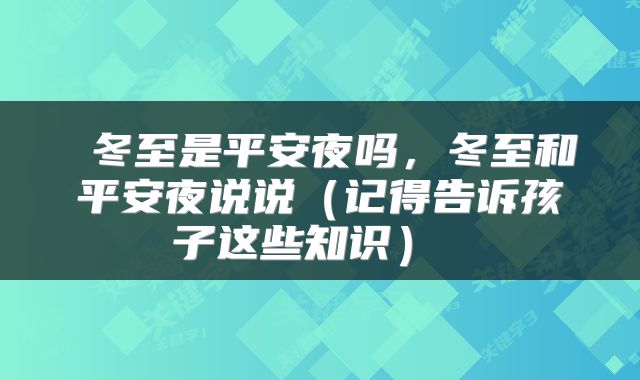  冬至是平安夜吗，冬至和平安夜说说（记得告诉孩子这些知识） 