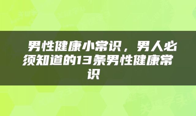  男性健康小常识，男人必须知道的13条男性健康常识 