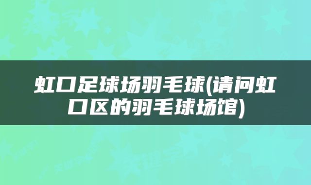 虹口足球场羽毛球(请问虹口区的羽毛球场馆)