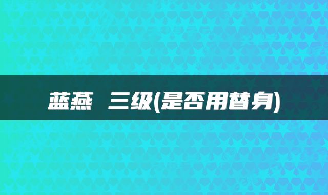 蓝燕 三级(是否用替身)