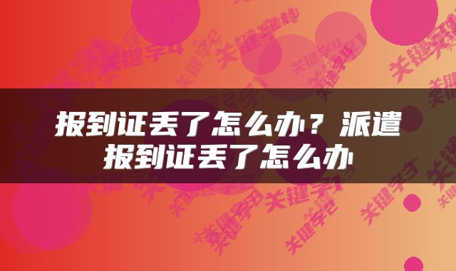 报到证丢了怎么办？派遣报到证丢了怎么办