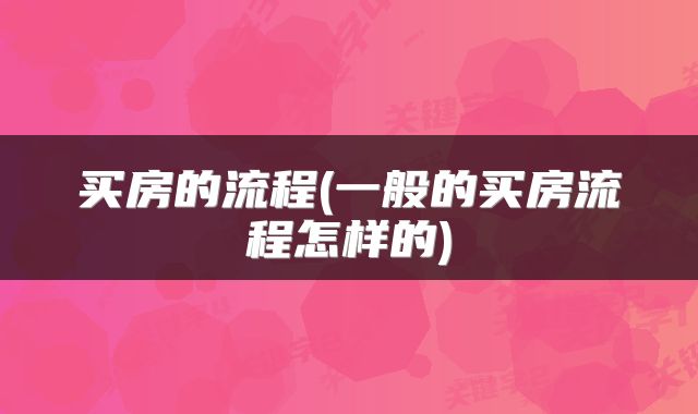 买房的流程(一般的买房流程怎样的)