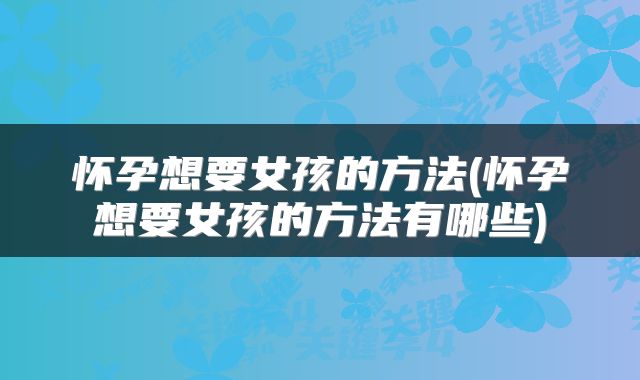 怀孕想要女孩的方法(怀孕想要女孩的方法有哪些)