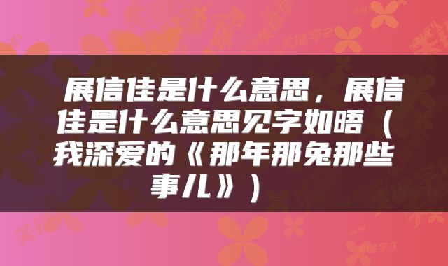  展信佳是什么意思，展信佳是什么意思见字如晤（我深爱的《那年那兔那些事儿》） 