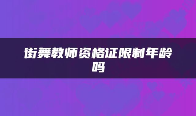 街舞教师资格证限制年龄吗