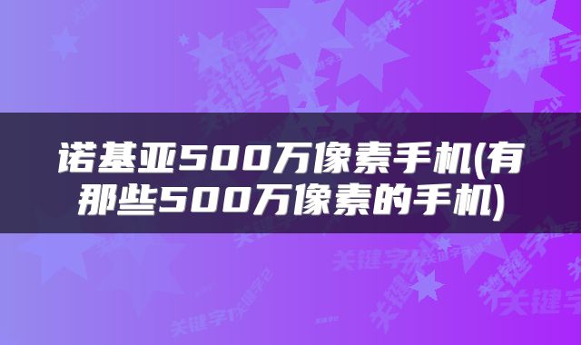诺基亚500万像素手机(有那些500万像素的手机)