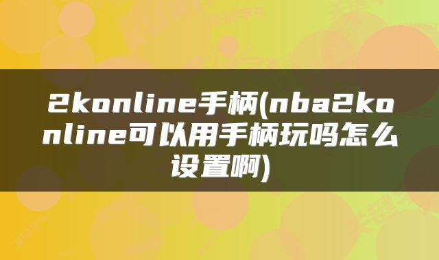2konline手柄(nba2konline可以用手柄玩吗怎么设置啊)